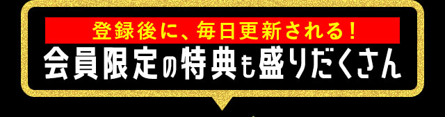 登録後に、毎日更新される！会員限定の特典も盛りだくさん