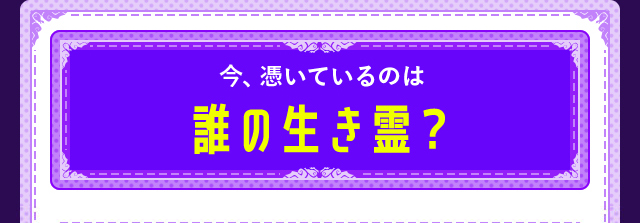 今、憑いているのは誰の生き霊？