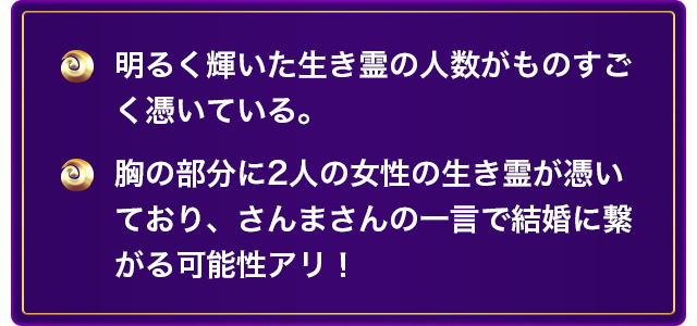 明るく輝いた生き霊の人数がものすごく憑いている。 胸の部分に2人の女性の生き霊が憑いており、さんまさんの一言で結婚に繋がる可能性アリ！